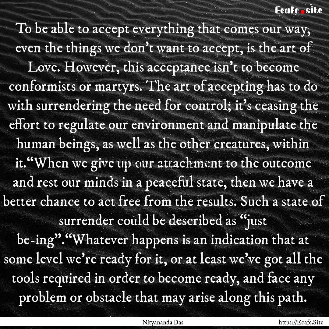 To be able to accept everything that comes.... : Quote by Nityananda Das