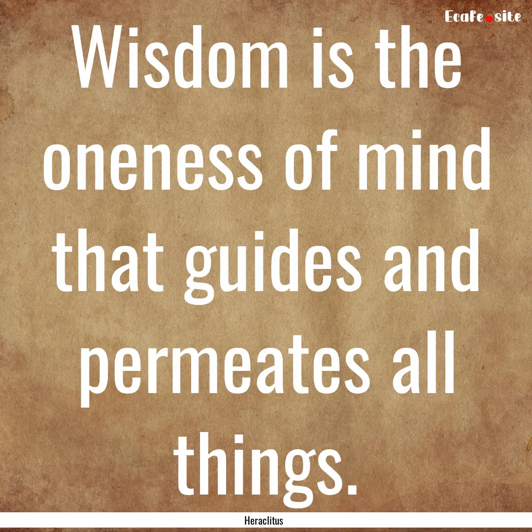 Wisdom is the oneness of mind that guides.... : Quote by Heraclitus