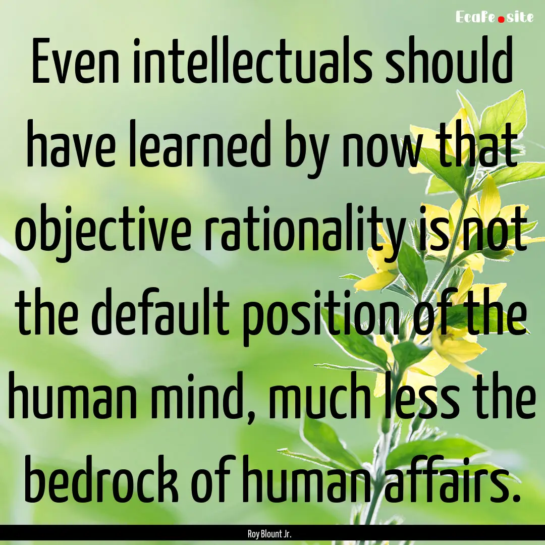 Even intellectuals should have learned by.... : Quote by Roy Blount Jr.