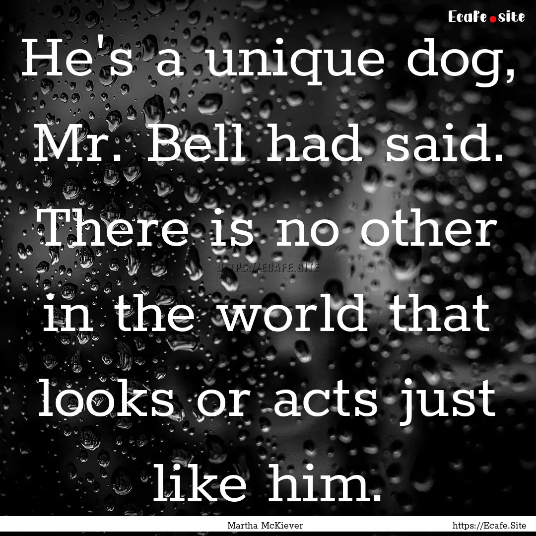 He's a unique dog, Mr. Bell had said. There.... : Quote by Martha McKiever