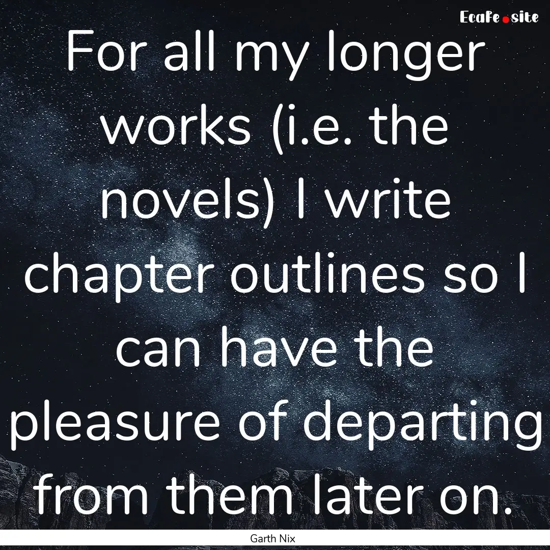 For all my longer works (i.e. the novels).... : Quote by Garth Nix