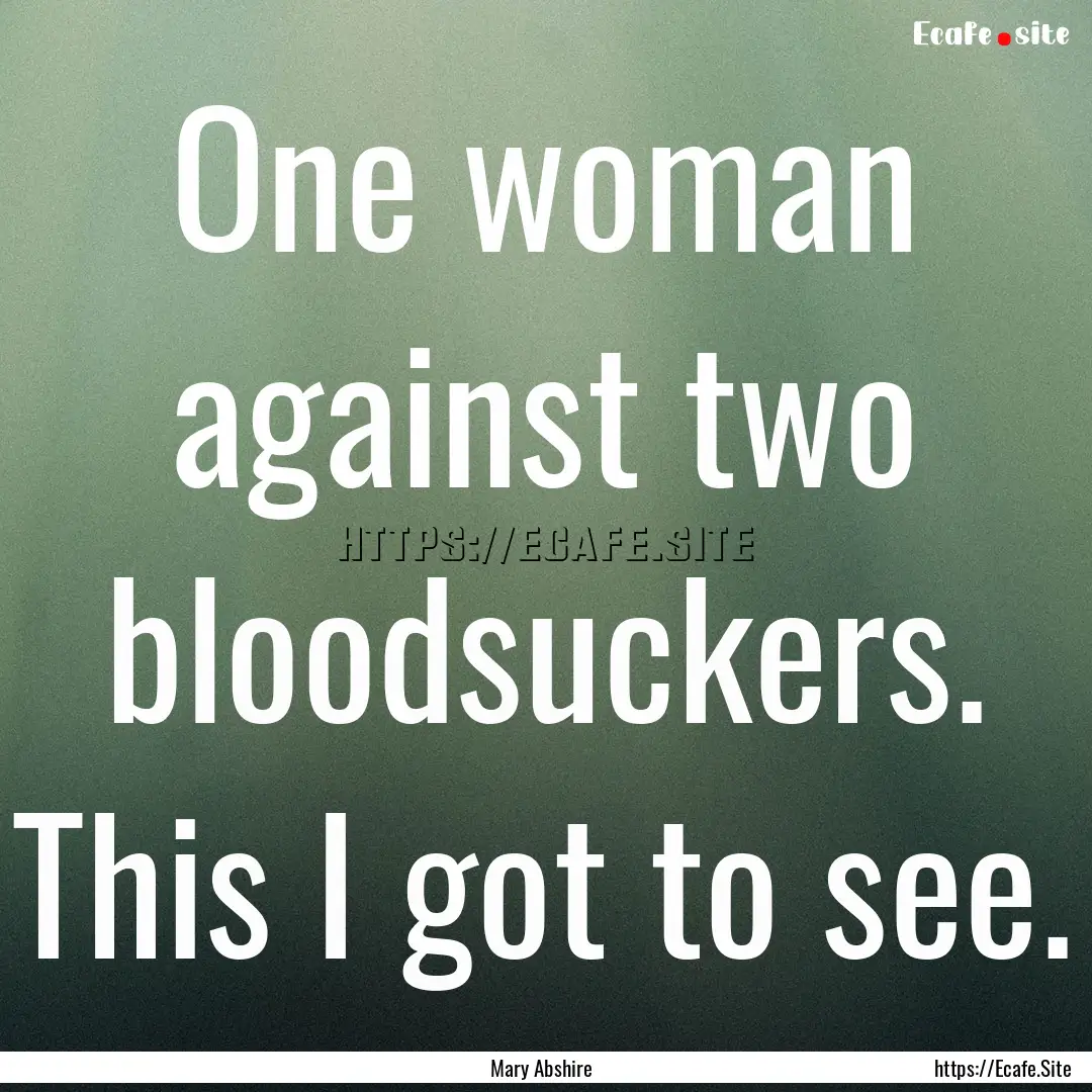 One woman against two bloodsuckers. This.... : Quote by Mary Abshire