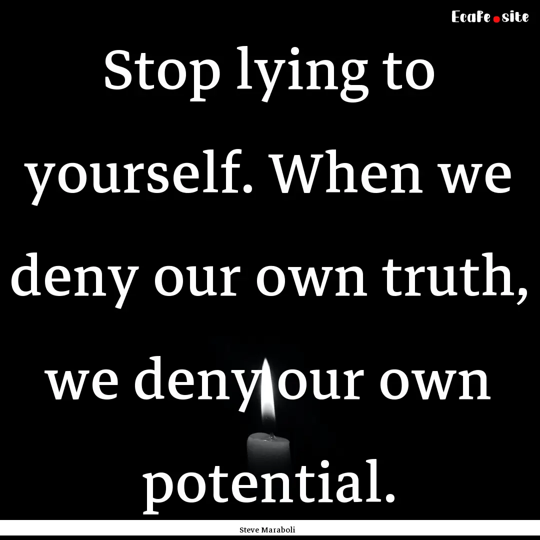 Stop lying to yourself. When we deny our.... : Quote by Steve Maraboli