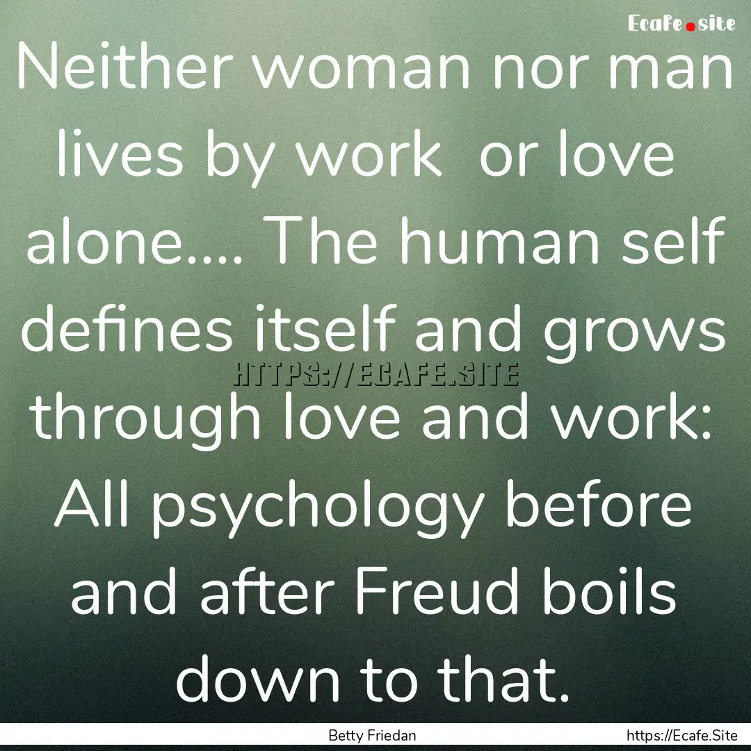 Neither woman nor man lives by work or love.... : Quote by Betty Friedan