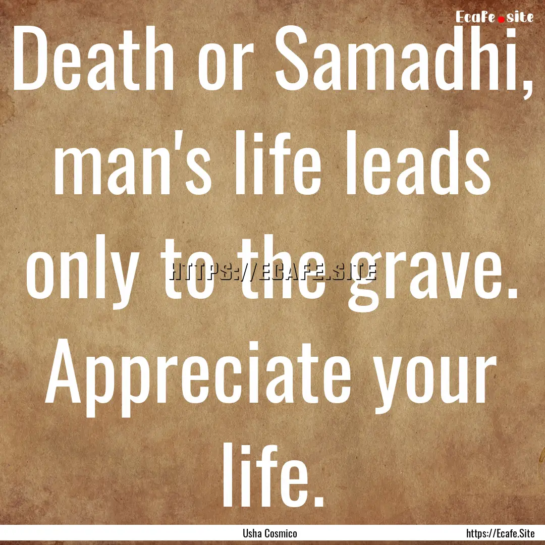 Death or Samadhi, man's life leads only to.... : Quote by Usha Cosmico