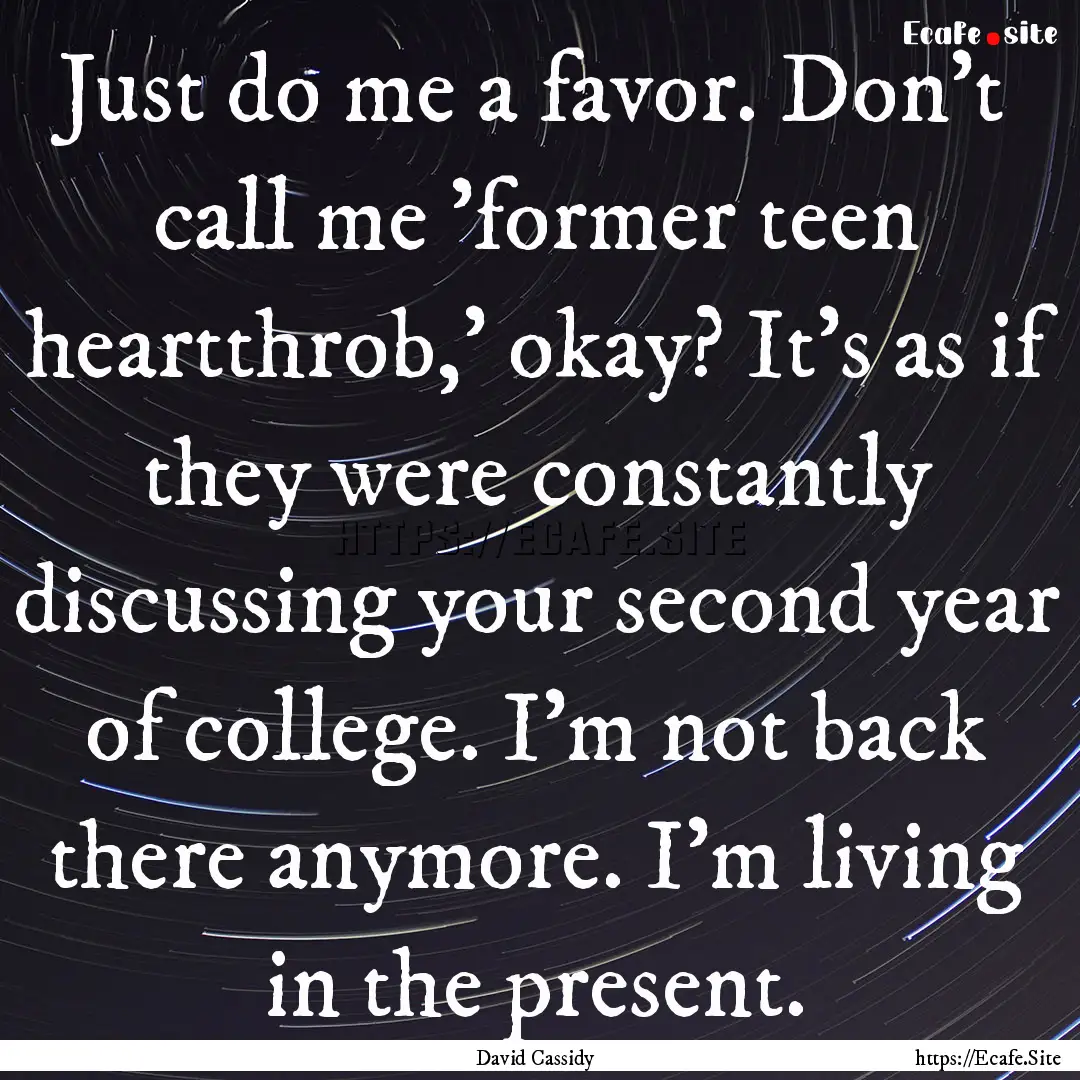 Just do me a favor. Don't call me 'former.... : Quote by David Cassidy