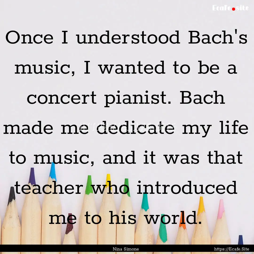 Once I understood Bach's music, I wanted.... : Quote by Nina Simone