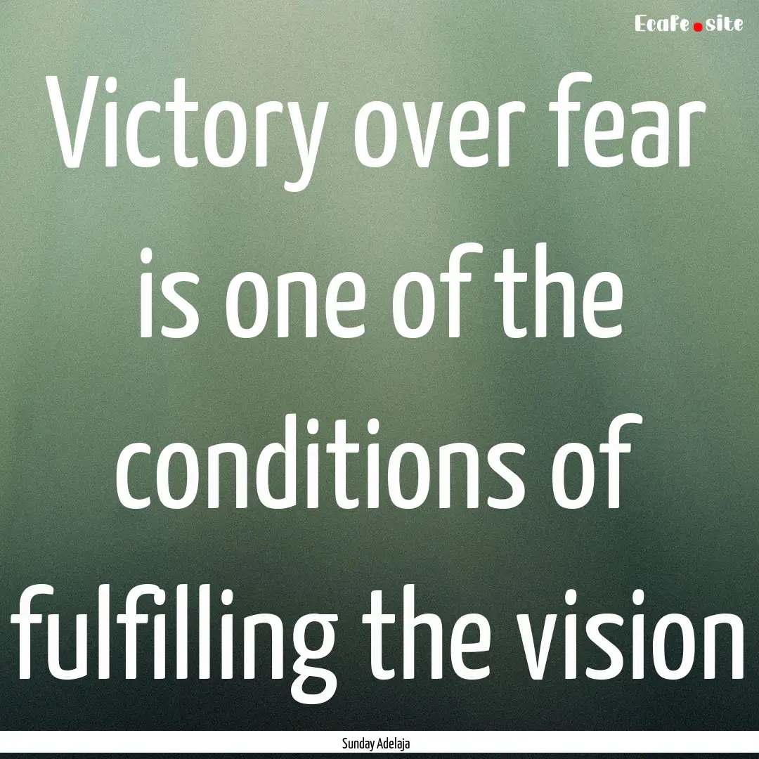 Victory over fear is one of the conditions.... : Quote by Sunday Adelaja