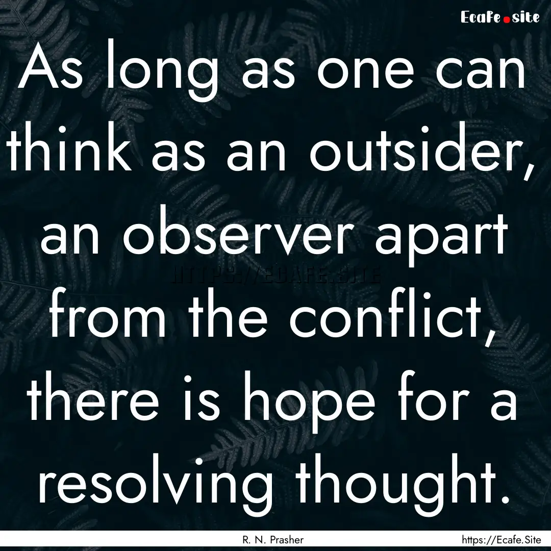 As long as one can think as an outsider,.... : Quote by R. N. Prasher