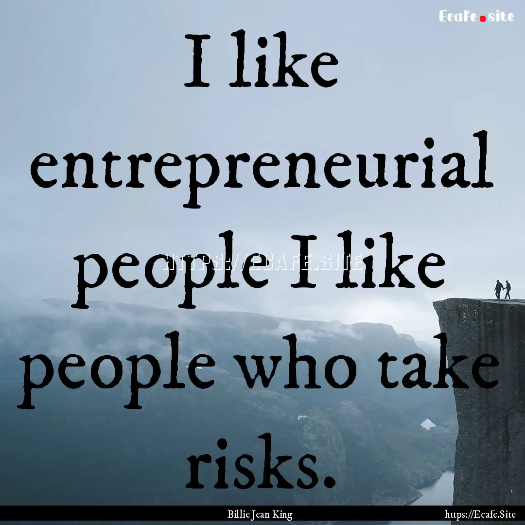 I like entrepreneurial people I like people.... : Quote by Billie Jean King