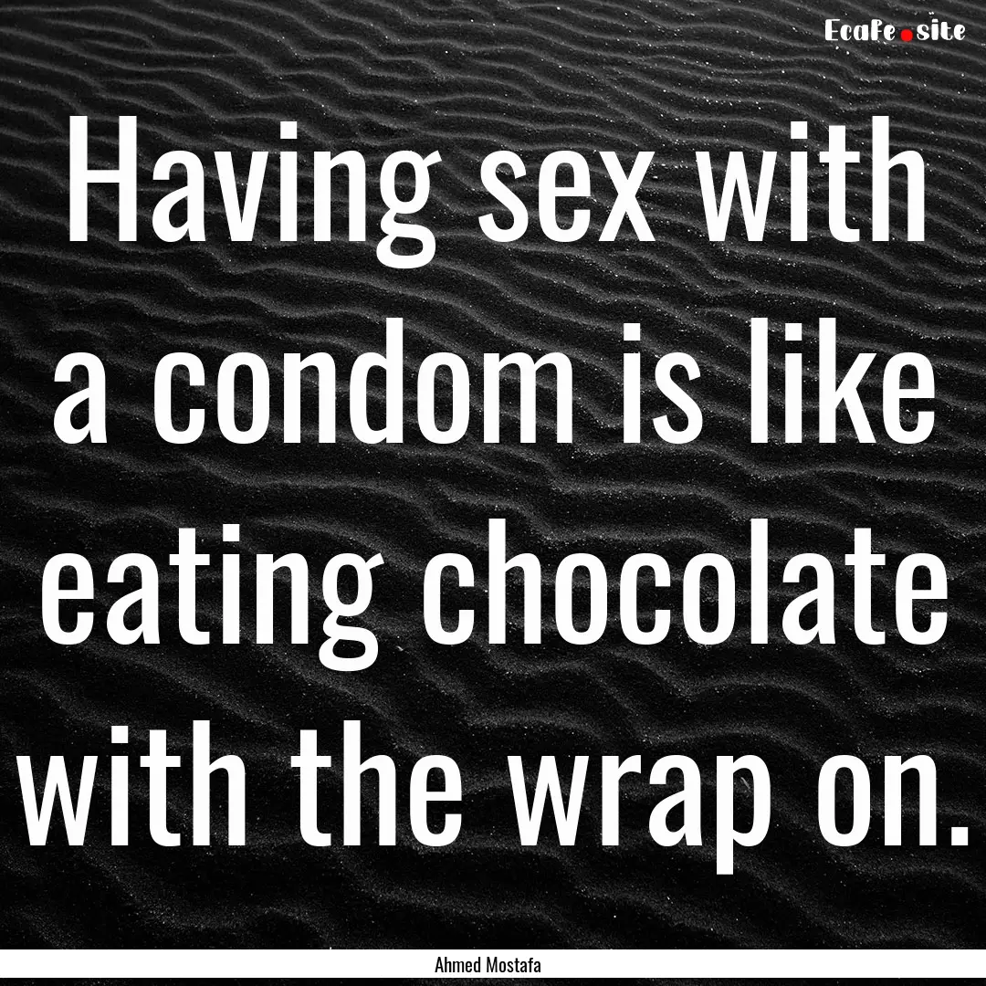 Having sex with a condom is like eating chocolate.... : Quote by Ahmed Mostafa