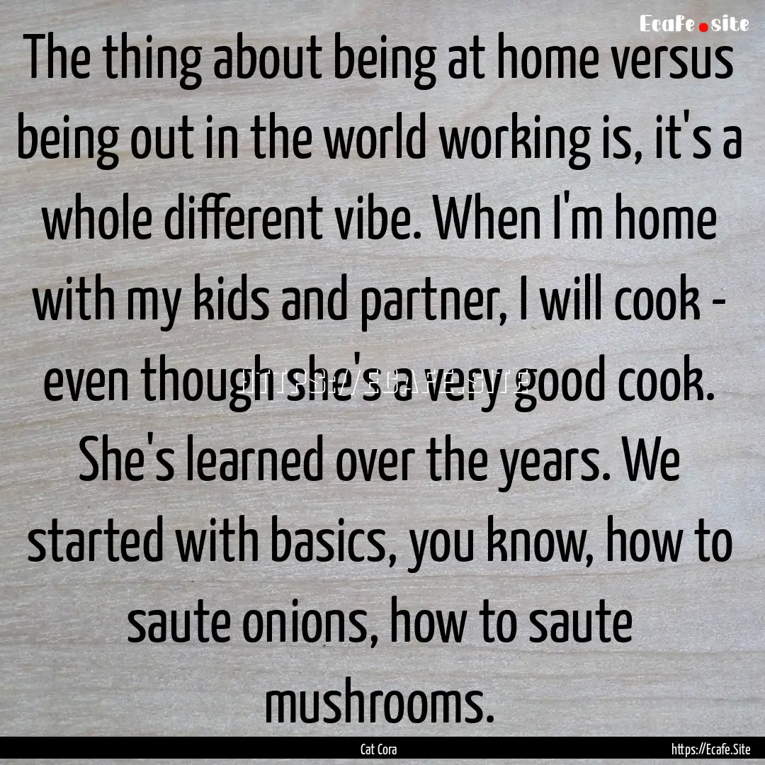 The thing about being at home versus being.... : Quote by Cat Cora