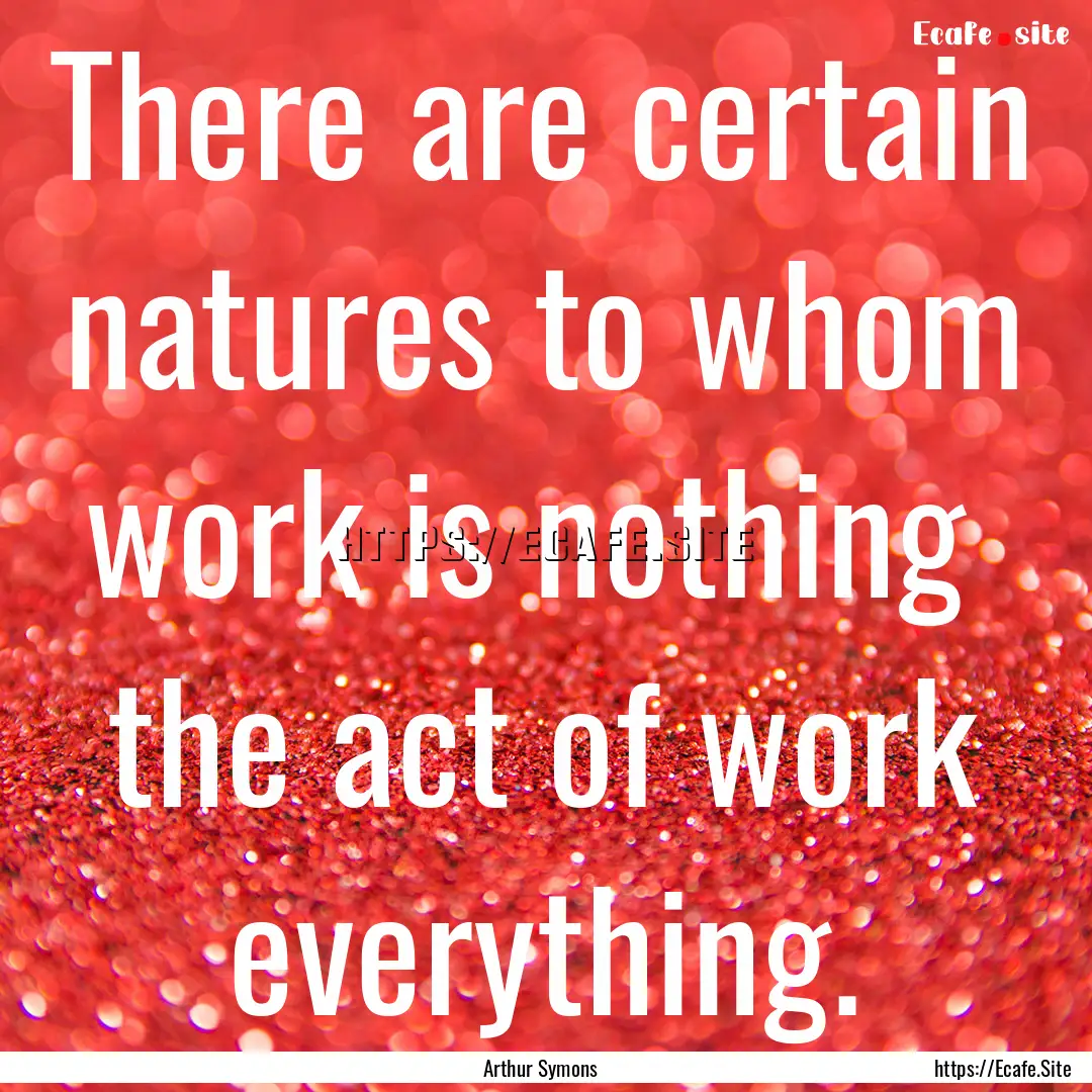 There are certain natures to whom work is.... : Quote by Arthur Symons