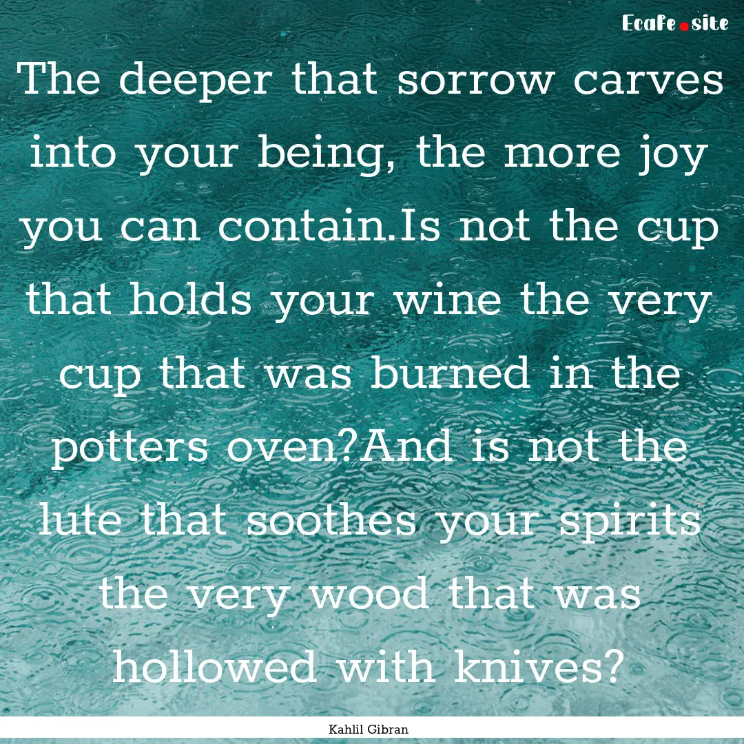 The deeper that sorrow carves into your being,.... : Quote by Kahlil Gibran