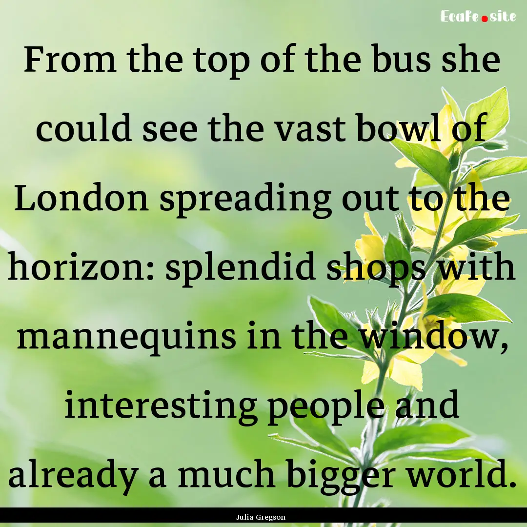 From the top of the bus she could see the.... : Quote by Julia Gregson