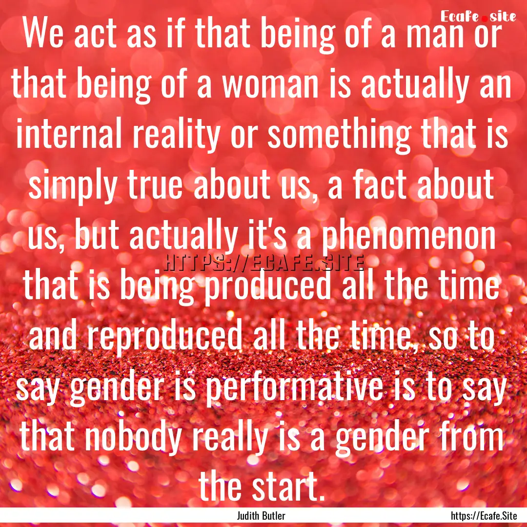 We act as if that being of a man or that.... : Quote by Judith Butler