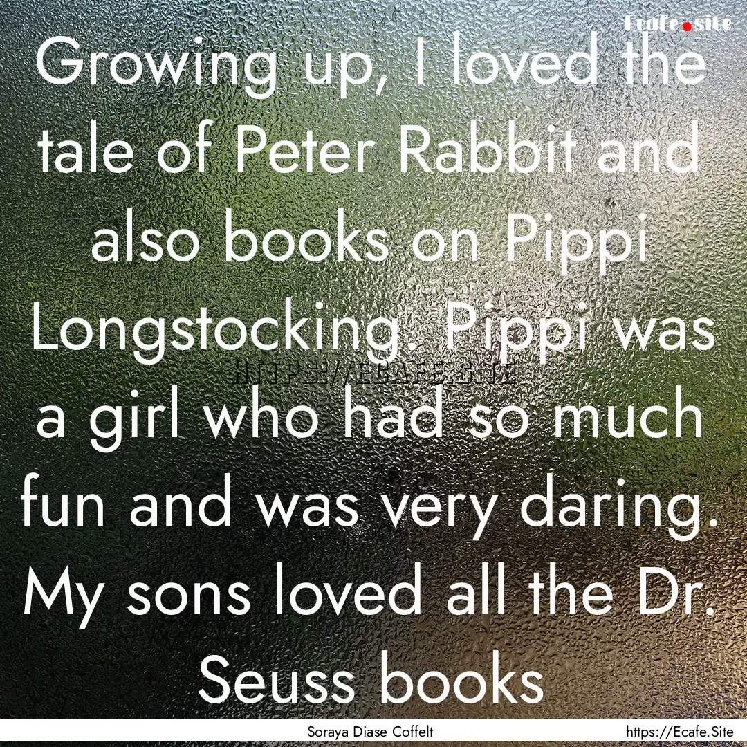 Growing up, I loved the tale of Peter Rabbit.... : Quote by Soraya Diase Coffelt