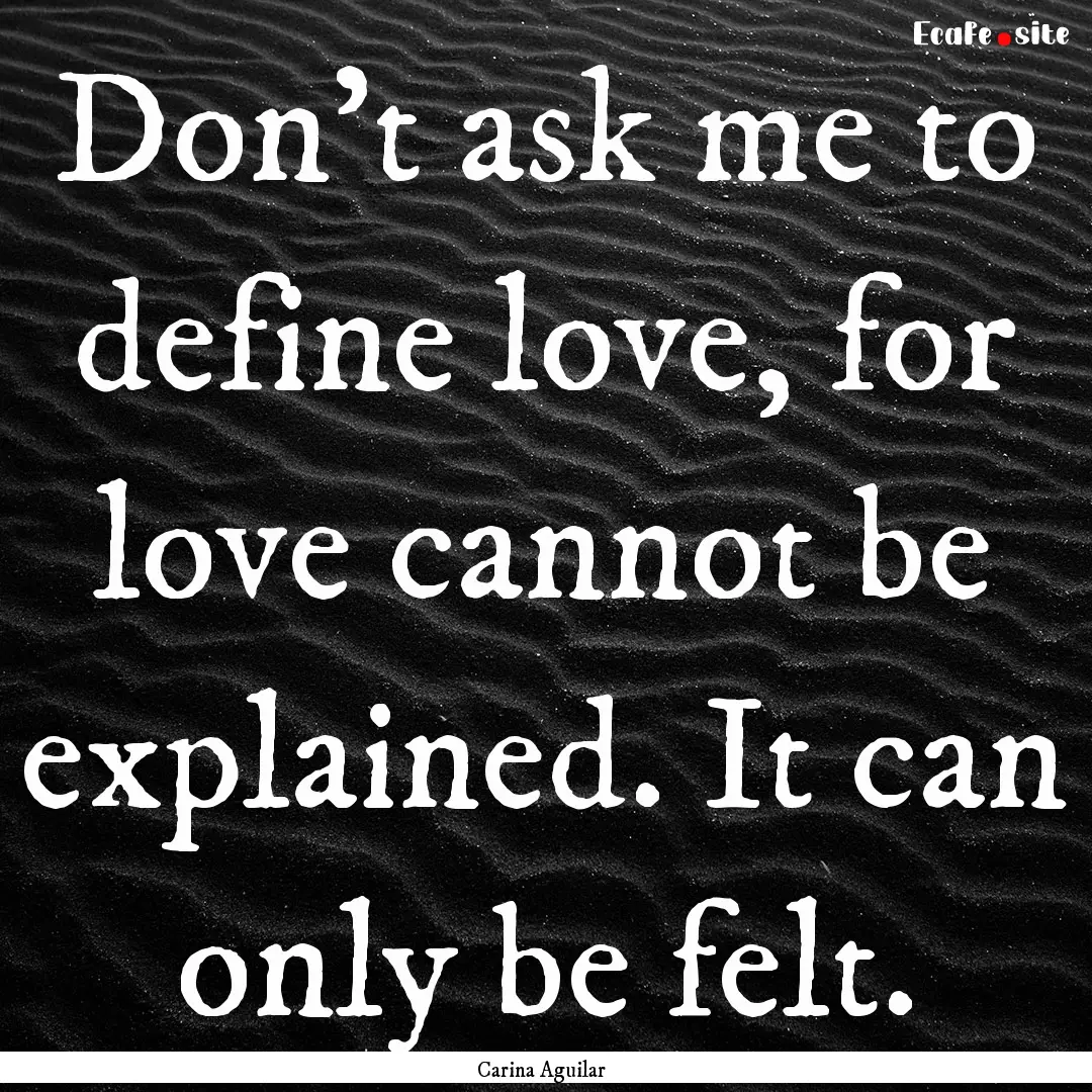 Don't ask me to define love, for love cannot.... : Quote by Carina Aguilar