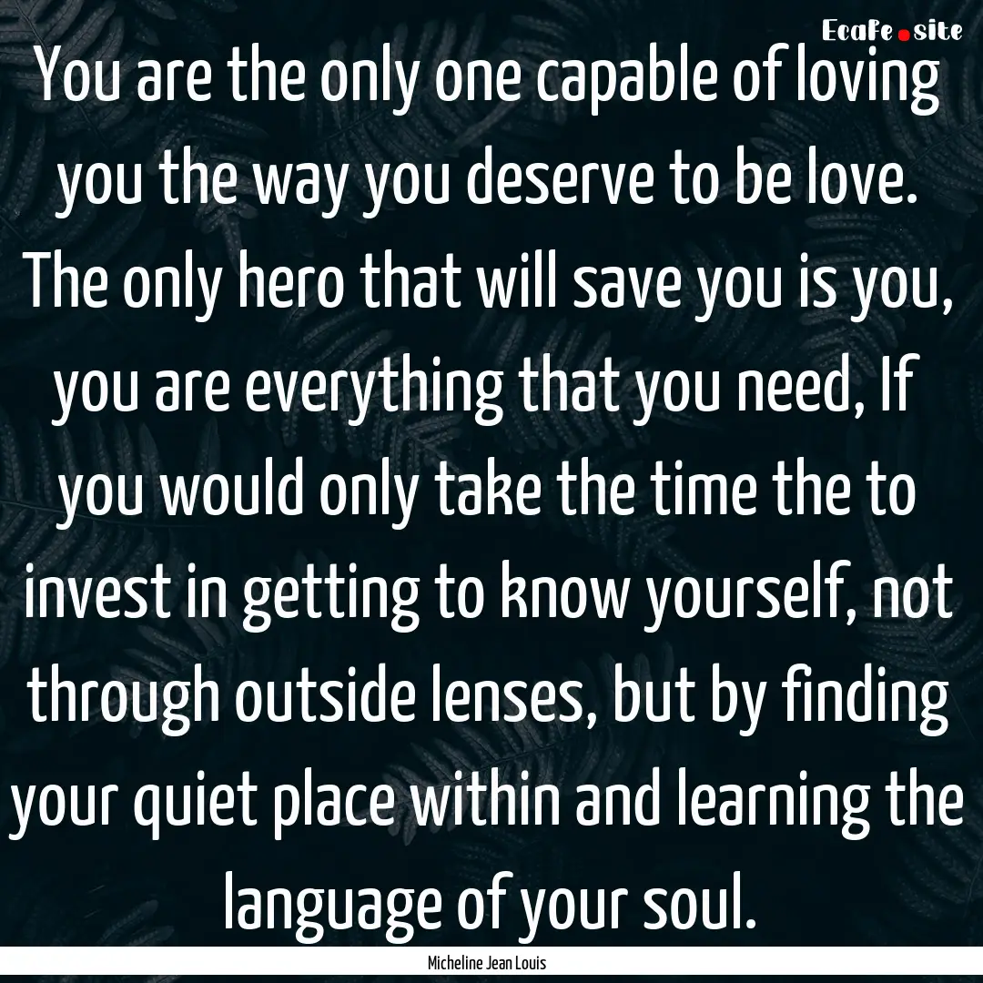 You are the only one capable of loving you.... : Quote by Micheline Jean Louis