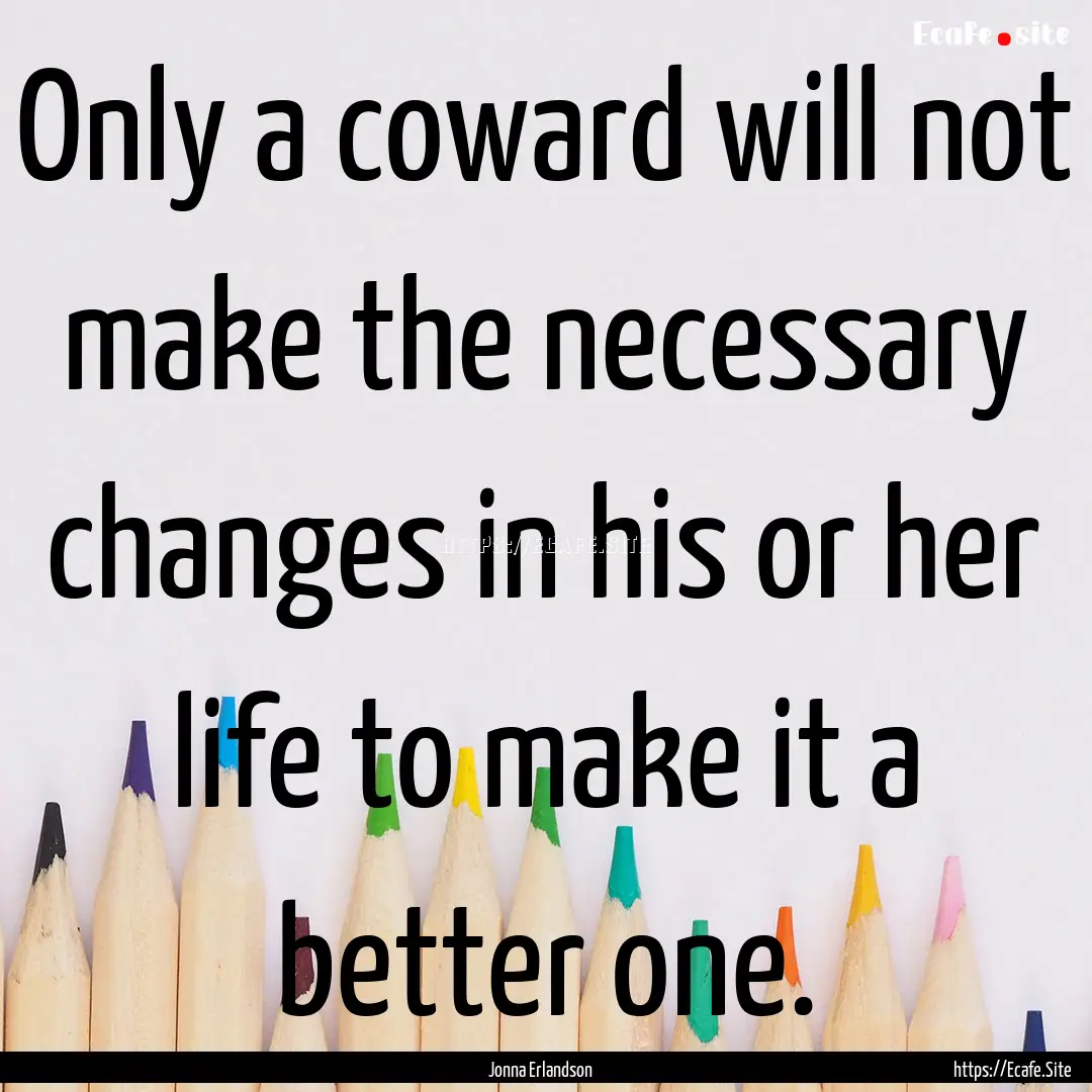 Only a coward will not make the necessary.... : Quote by Jonna Erlandson