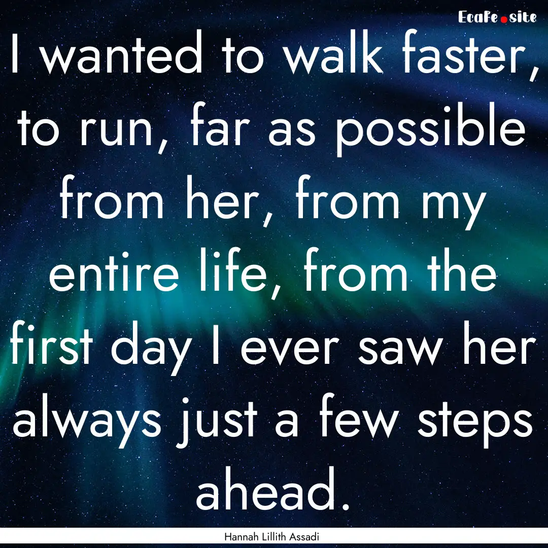 I wanted to walk faster, to run, far as possible.... : Quote by Hannah Lillith Assadi