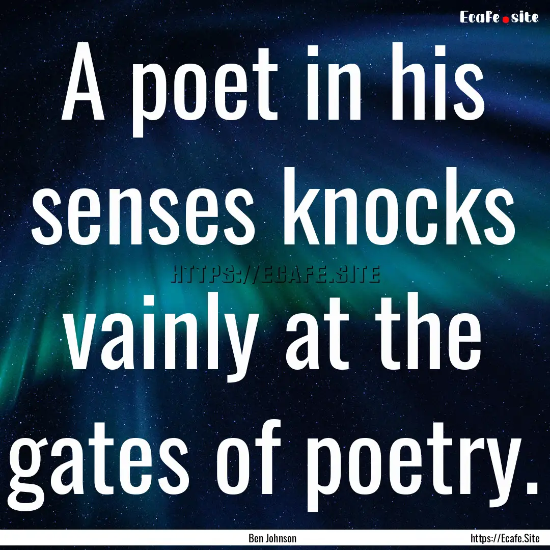 A poet in his senses knocks vainly at the.... : Quote by Ben Johnson