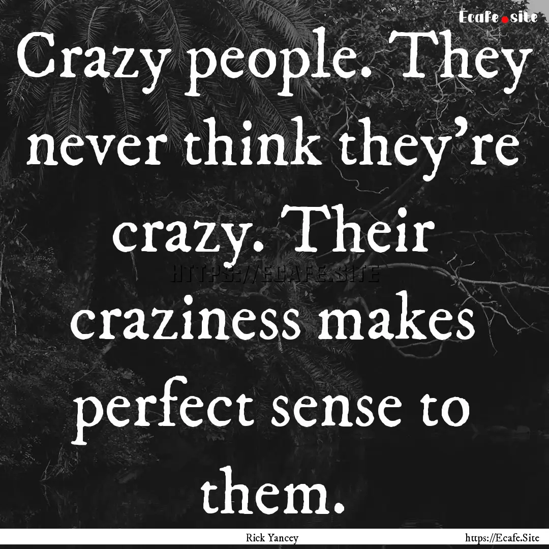 Crazy people. They never think they're crazy..... : Quote by Rick Yancey