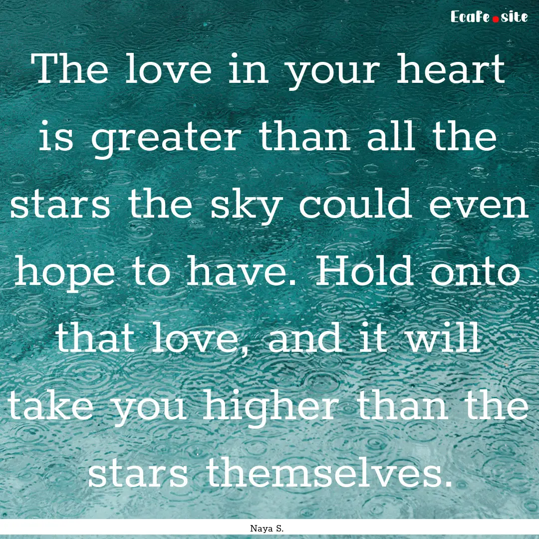 The love in your heart is greater than all.... : Quote by Naya S.