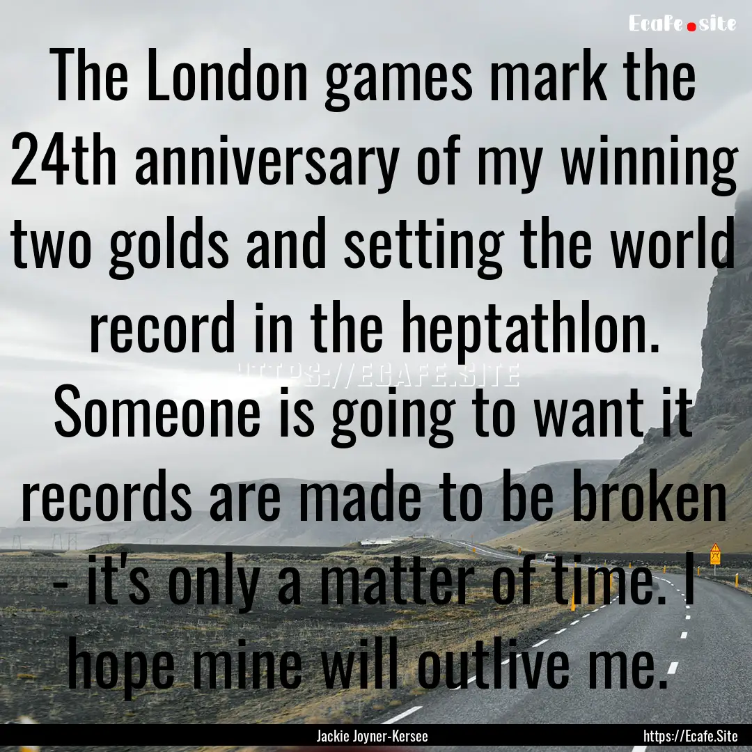 The London games mark the 24th anniversary.... : Quote by Jackie Joyner-Kersee