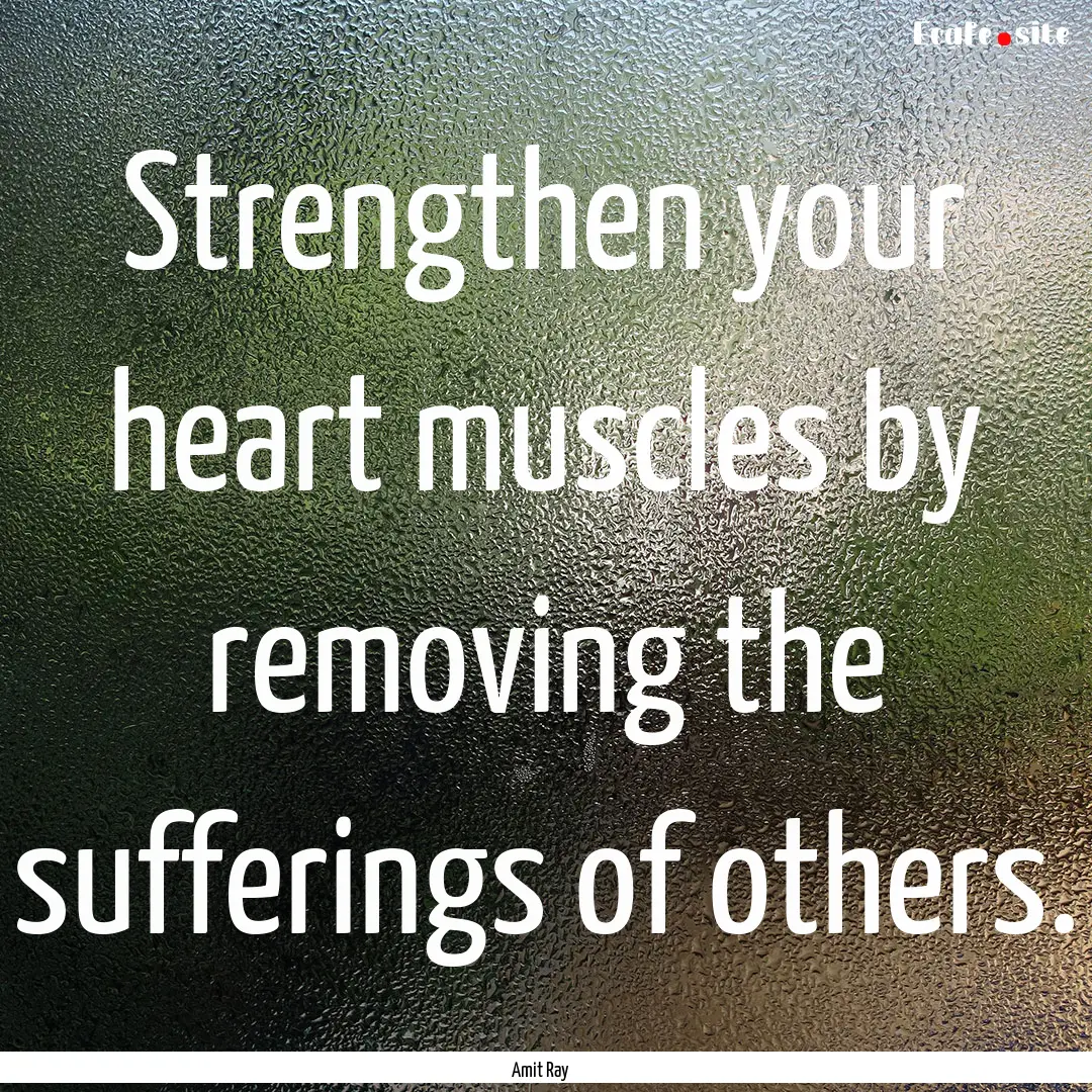 Strengthen your heart muscles by removing.... : Quote by Amit Ray