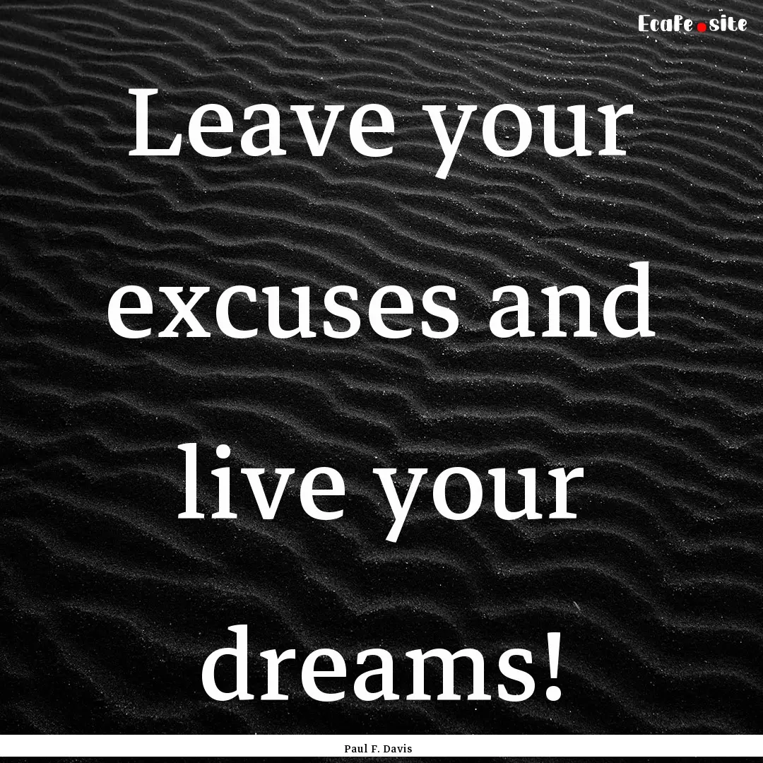 Leave your excuses and live your dreams! : Quote by Paul F. Davis