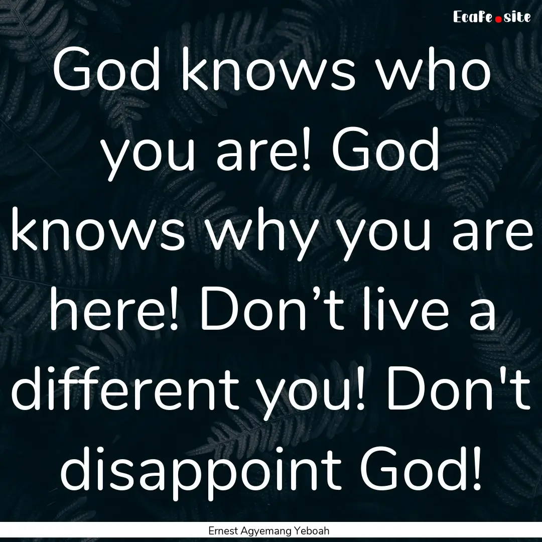 God knows who you are! God knows why you.... : Quote by Ernest Agyemang Yeboah