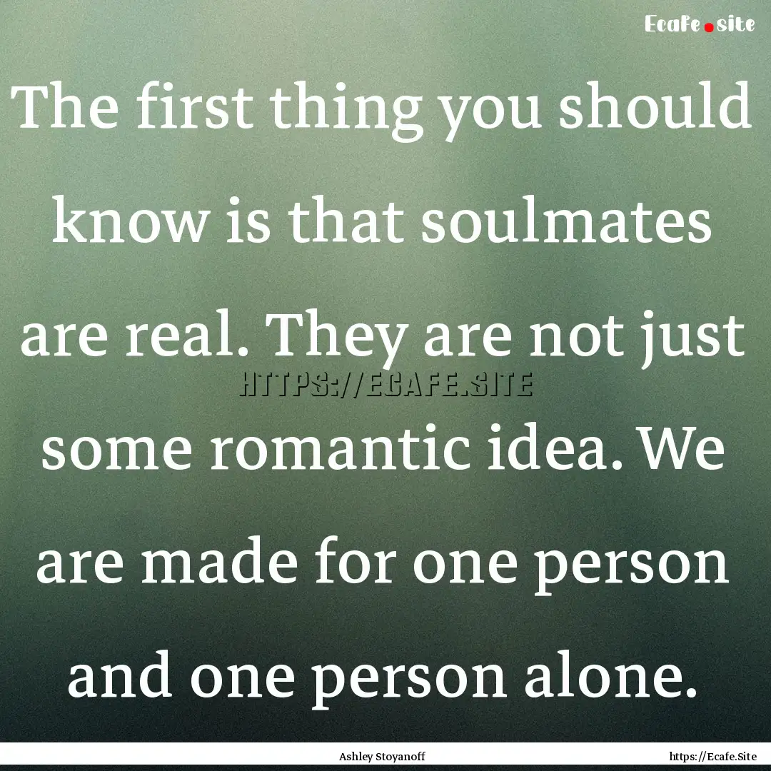 The first thing you should know is that soulmates.... : Quote by Ashley Stoyanoff