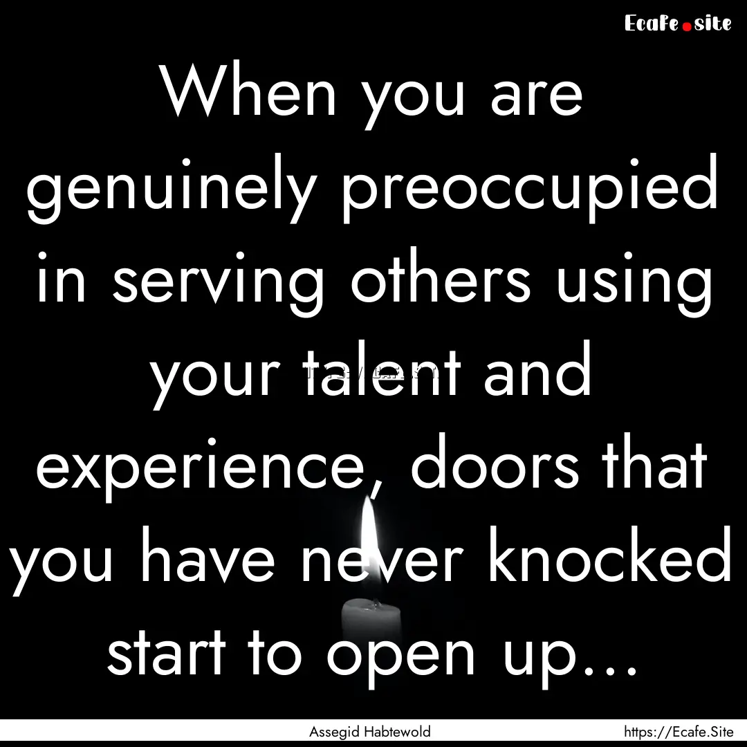 When you are genuinely preoccupied in serving.... : Quote by Assegid Habtewold