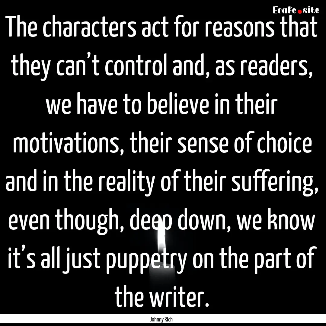 The characters act for reasons that they.... : Quote by Johnny Rich