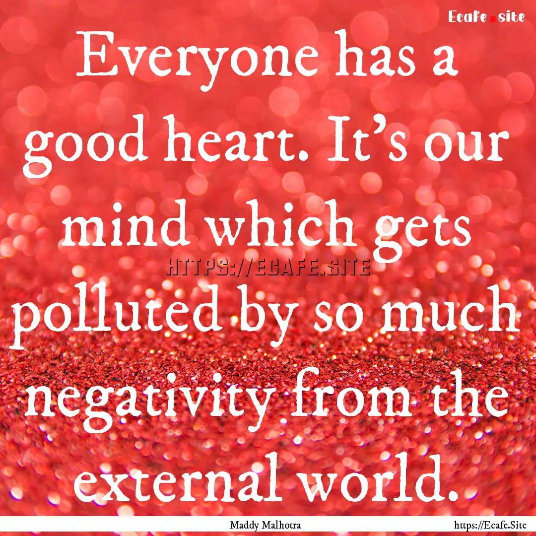 Everyone has a good heart. It's our mind.... : Quote by Maddy Malhotra