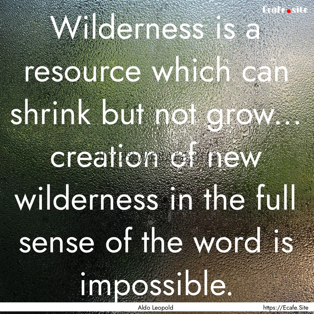 Wilderness is a resource which can shrink.... : Quote by Aldo Leopold