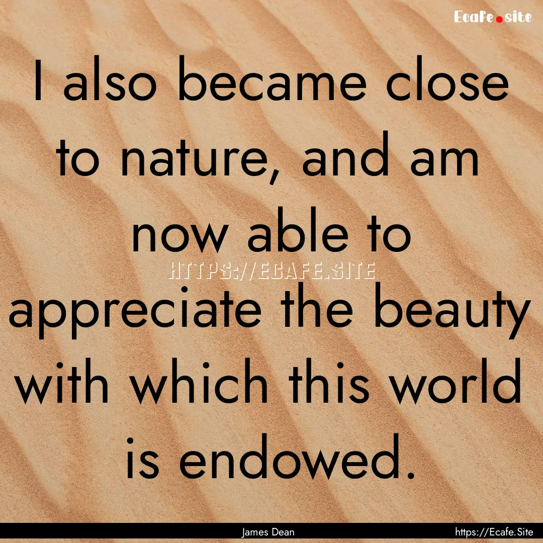 I also became close to nature, and am now.... : Quote by James Dean