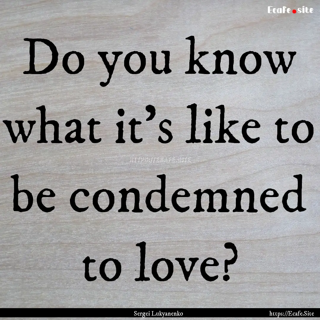 Do you know what it's like to be condemned.... : Quote by Sergei Lukyanenko