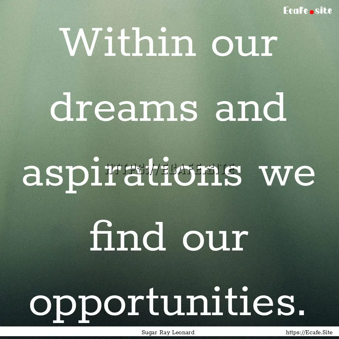 Within our dreams and aspirations we find.... : Quote by Sugar Ray Leonard