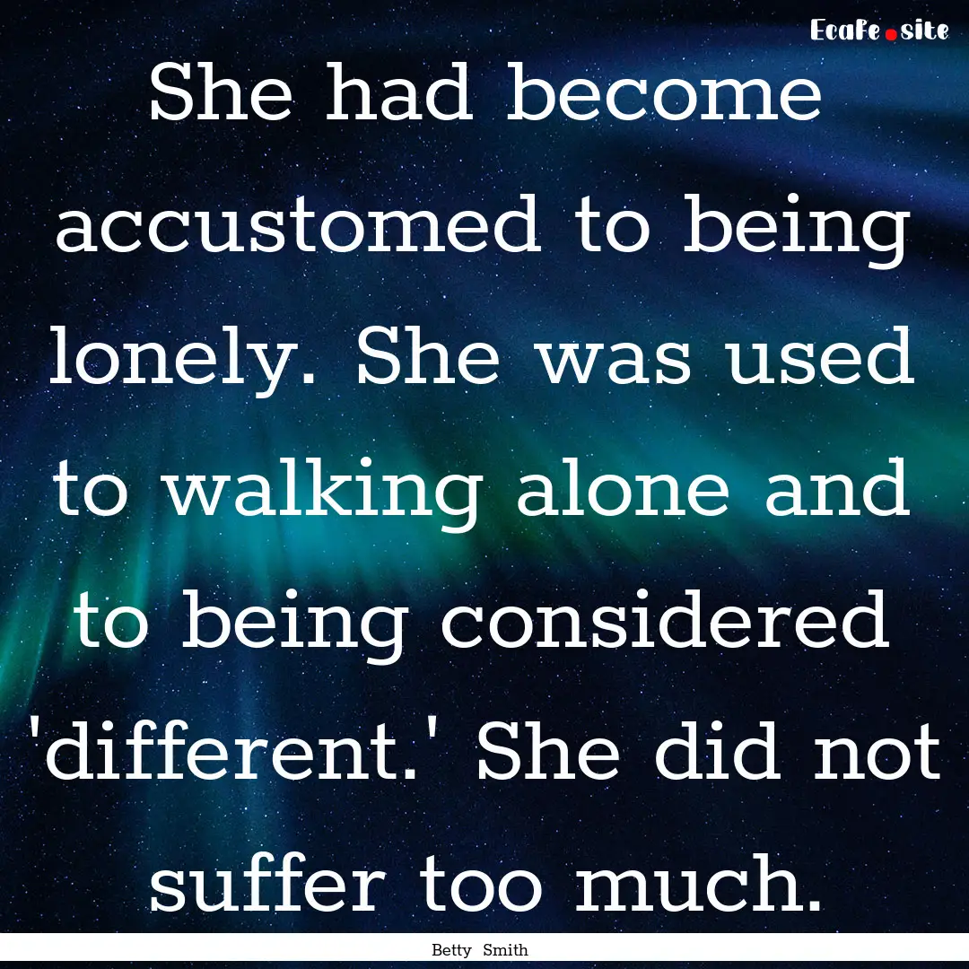 She had become accustomed to being lonely..... : Quote by Betty Smith