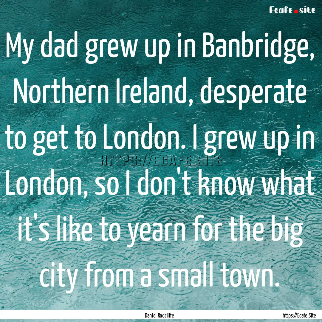 My dad grew up in Banbridge, Northern Ireland,.... : Quote by Daniel Radcliffe