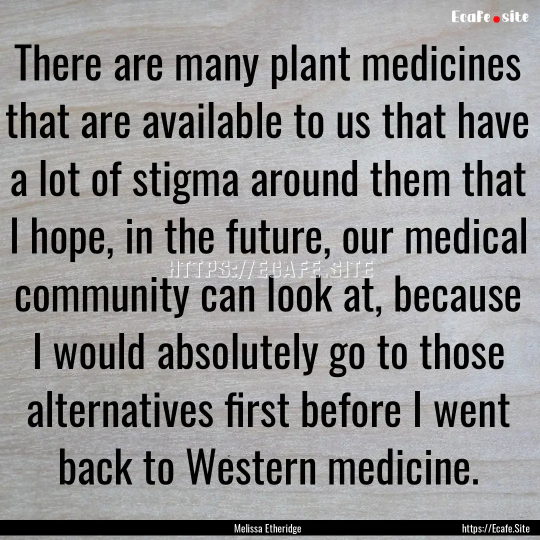 There are many plant medicines that are available.... : Quote by Melissa Etheridge