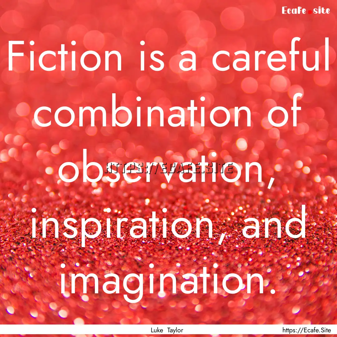 Fiction is a careful combination of observation,.... : Quote by Luke Taylor