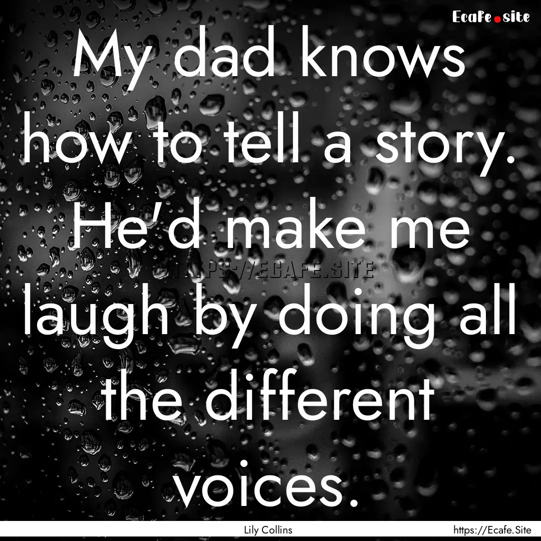 My dad knows how to tell a story. He'd make.... : Quote by Lily Collins