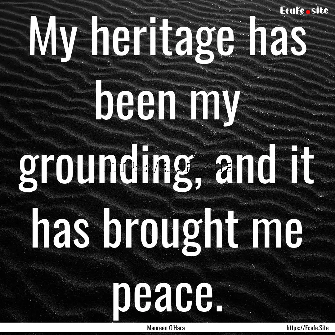 My heritage has been my grounding, and it.... : Quote by Maureen O'Hara