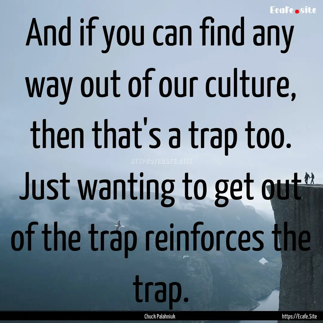 And if you can find any way out of our culture,.... : Quote by Chuck Palahniuk