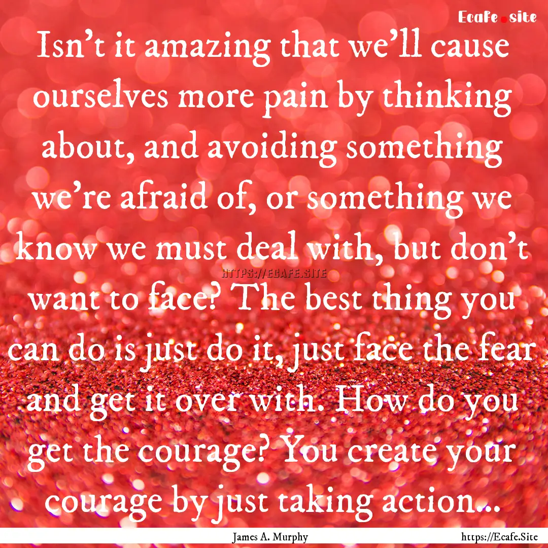 Isn't it amazing that we’ll cause ourselves.... : Quote by James A. Murphy