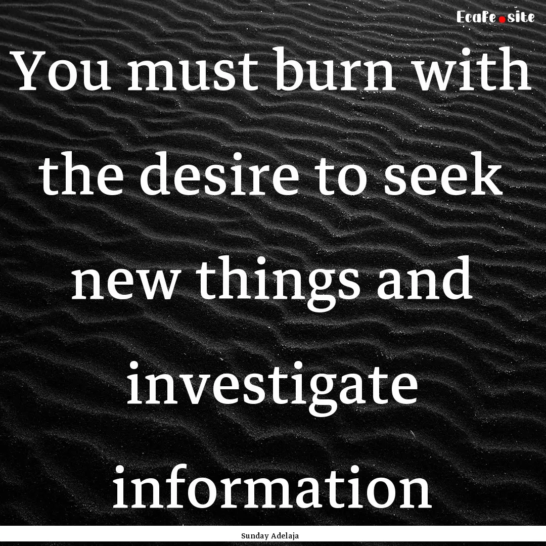 You must burn with the desire to seek new.... : Quote by Sunday Adelaja