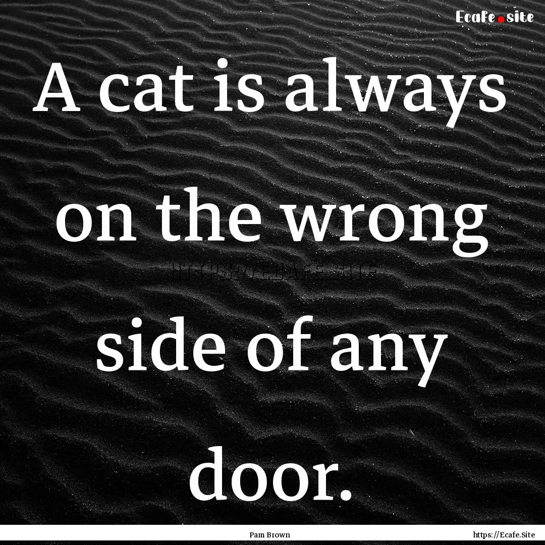 A cat is always on the wrong side of any.... : Quote by Pam Brown